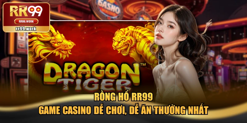 Rồng Hổ RR99 - Game Casino Dễ Chơi, Dễ Ăn Thưởng Nhất